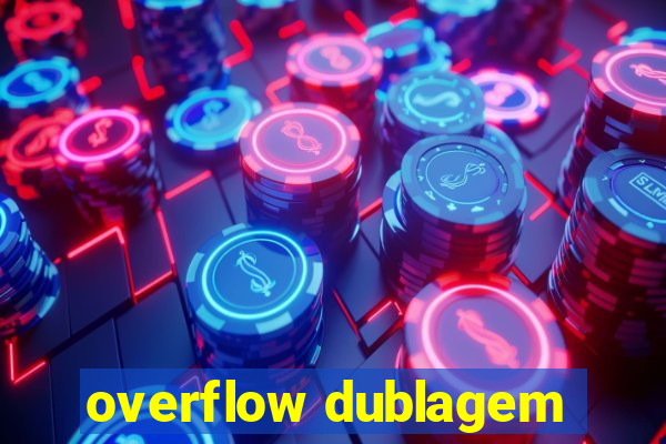 overflow dublagem